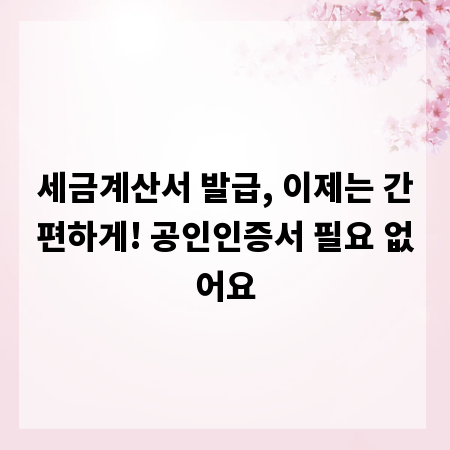 세금계산서 발급, 이제는 간편하게! 공인인증서 필요 없어요
