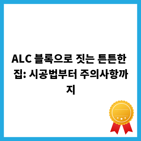 ALC 블록으로 짓는 튼튼한 집: 시공법부터 주의사항까지