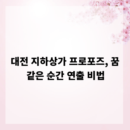 대전 지하상가 프로포즈, 꿈같은 순간 연출 비법