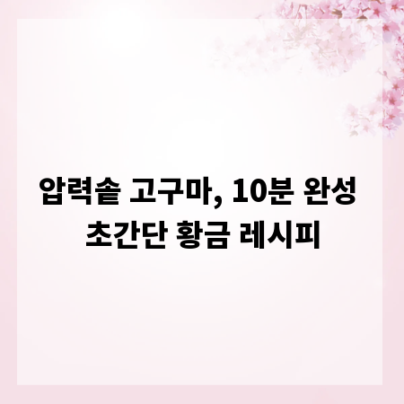 압력솥 고구마, 10분 완성 초간단 황금 레시피