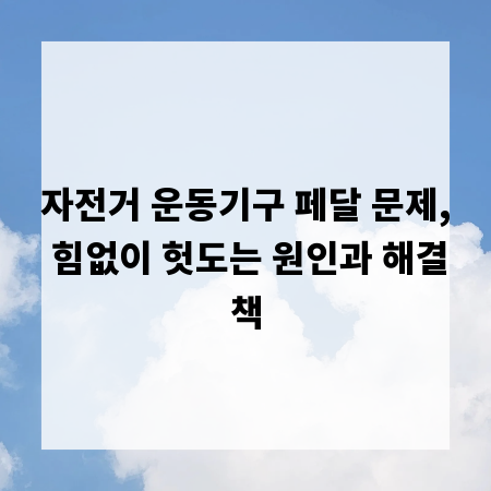 자전거 운동기구 페달 문제, 힘없이 헛도는 원인과 해결책