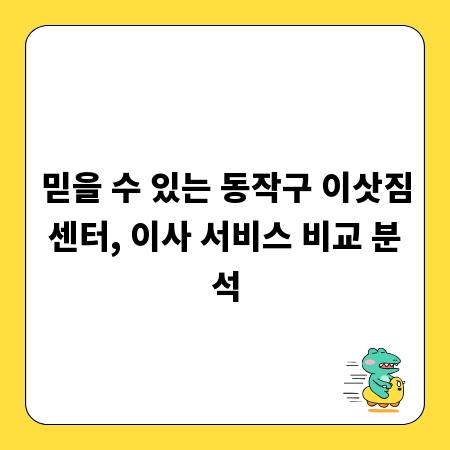 믿을 수 있는 동작구 이삿짐센터, 이사 서비스 비교 분석