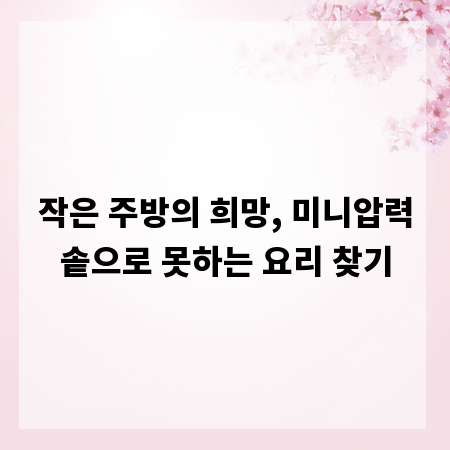 작은 주방의 희망, 미니압력솥으로 못하는 요리 찾기
