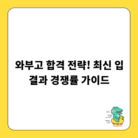 와부고 합격 전략! 최신 입결과 경쟁률 가이드