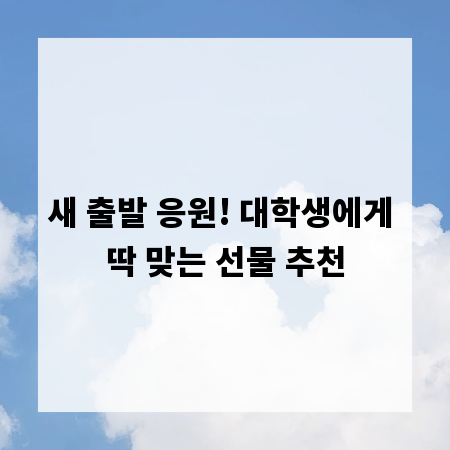 새 출발 응원! 대학생에게 딱 맞는 선물 추천
