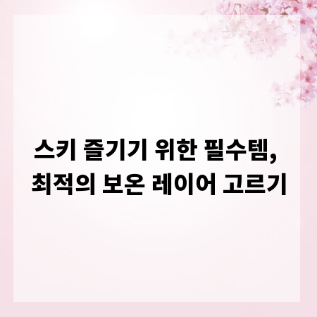 스키 즐기기 위한 필수템, 최적의 보온 레이어 고르기