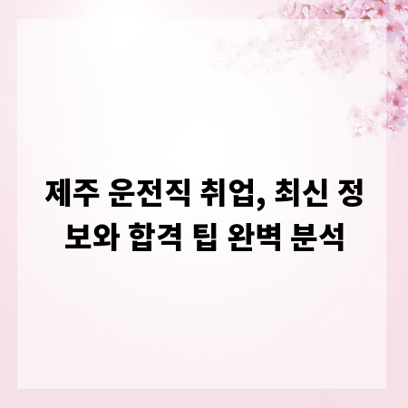 제주 운전직 취업, 최신 정보와 합격 팁 완벽 분석