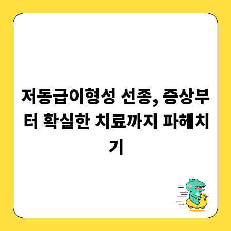 저동급이형성 선종, 증상부터 확실한 치료까지 파헤치기
