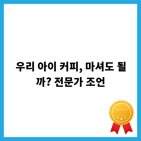 우리 아이 커피, 마셔도 될까? 전문가 조언