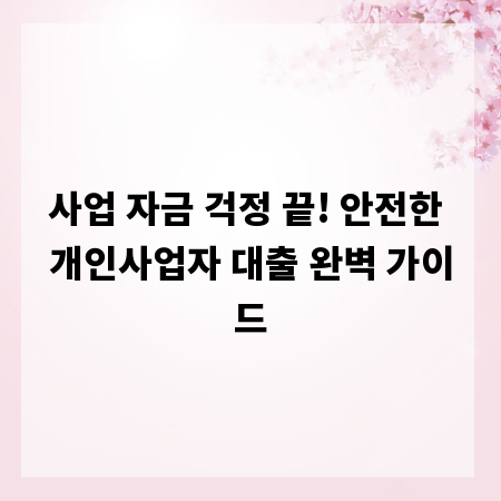 사업 자금 걱정 끝! 안전한 개인사업자 대출 완벽 가이드