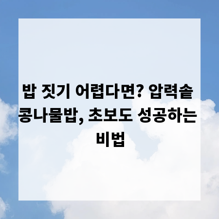 밥 짓기 어렵다면? 압력솥 콩나물밥, 초보도 성공하는 비법