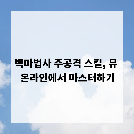 백마법사 주공격 스킬, 뮤 온라인에서 마스터하기
