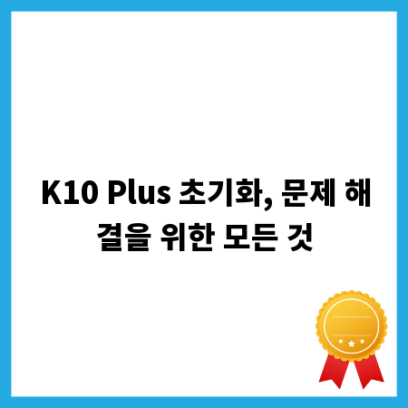 K10 Plus 초기화, 문제 해결을 위한 모든 것