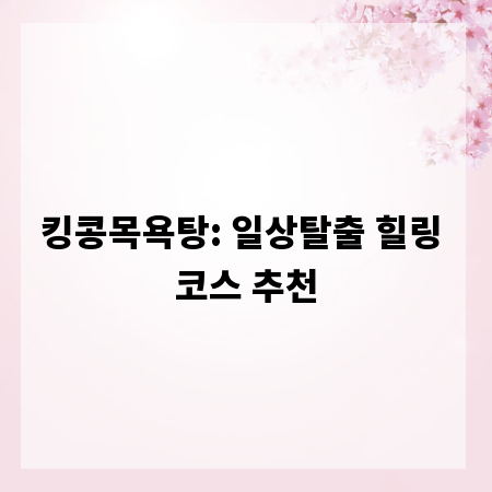 킹콩목욕탕: 일상탈출 힐링 코스 추천