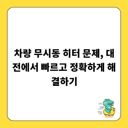 차량 무시동 히터 문제, 대전에서 빠르고 정확하게 해결하기
