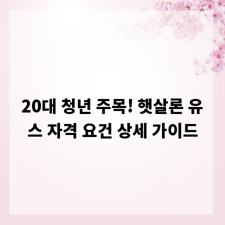 20대 청년 주목! 햇살론 유스 자격 요건 상세 가이드
