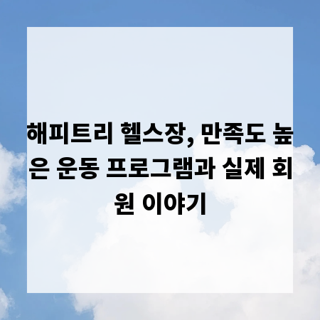 해피트리 헬스장, 만족도 높은 운동 프로그램과 실제 회원 이야기
