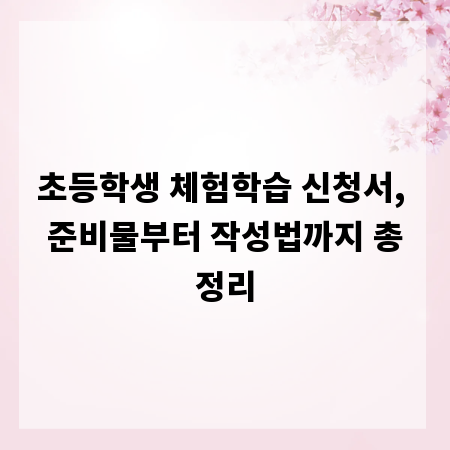 초등학생 체험학습 신청서, 준비물부터 작성법까지 총정리