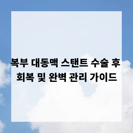 복부 대동맥 스탠트 수술 후 회복 및 완벽 관리 가이드