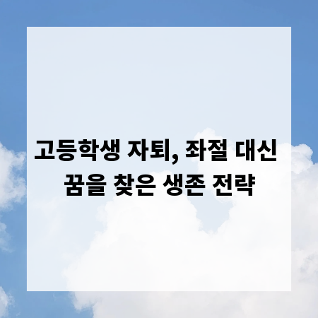 고등학생 자퇴, 좌절 대신 꿈을 찾은 생존 전략