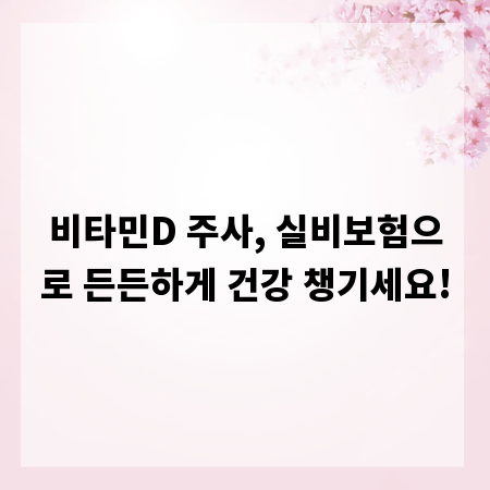 비타민D 주사, 실비보험으로 든든하게 건강 챙기세요!