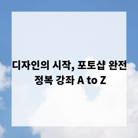 디자인의 시작, 포토샵 완전 정복 강좌 A to Z
