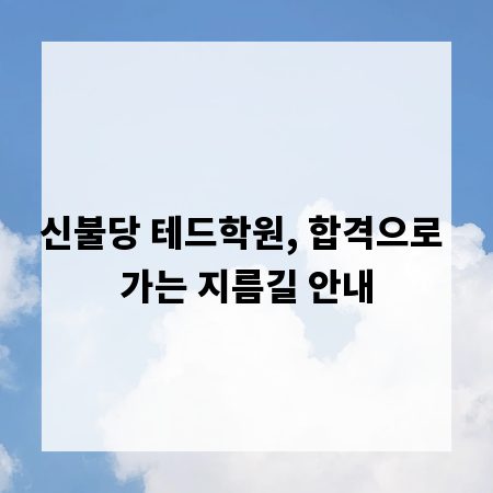 신불당 테드학원, 합격으로 가는 지름길 안내