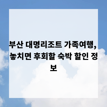 부산 대명리조트 가족여행, 놓치면 후회할 숙박 할인 정보
