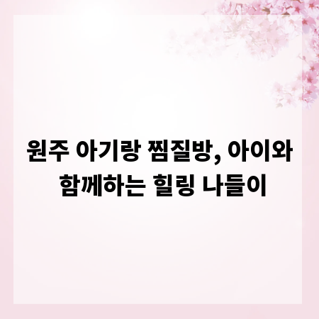 원주 아기랑 찜질방, 아이와 함께하는 힐링 나들이