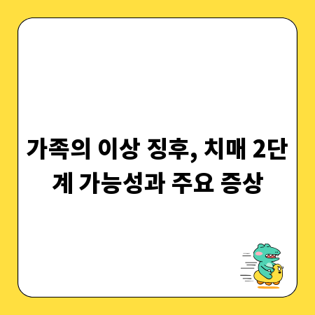 가족의 이상 징후, 치매 2단계 가능성과 주요 증상