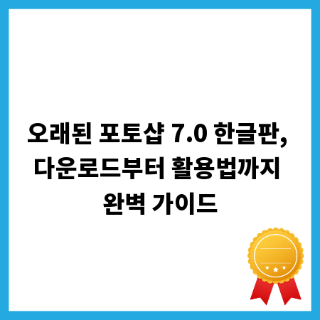 오래된 포토샵 7.0 한글판, 다운로드부터 활용법까지 완벽 가이드