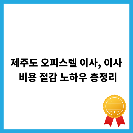 제주도 오피스텔 이사, 이사 비용 절감 노하우 총정리