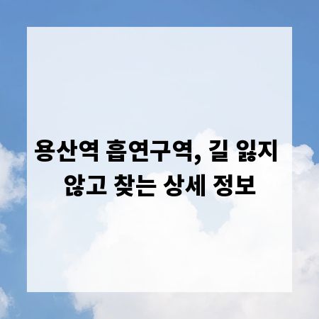 용산역 흡연구역, 길 잃지 않고 찾는 상세 정보