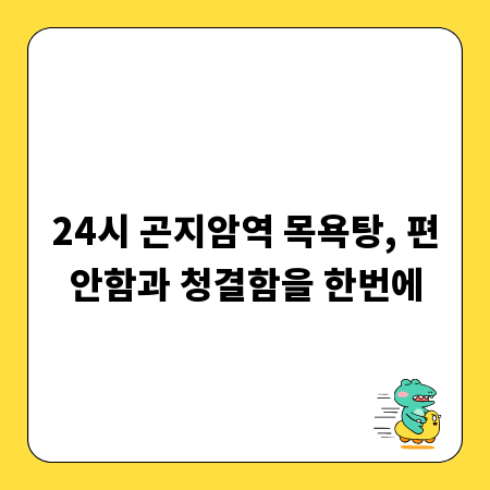 24시 곤지암역 목욕탕, 편안함과 청결함을 한번에