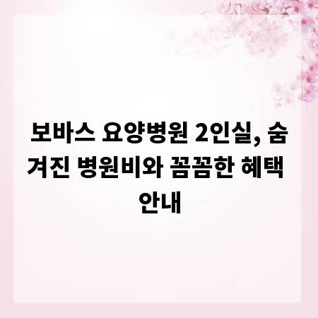 보바스 요양병원 2인실, 숨겨진 병원비와 꼼꼼한 혜택 안내