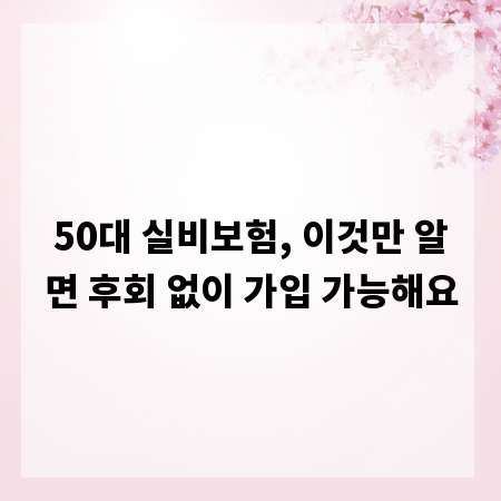 50대 실비보험, 이것만 알면 후회 없이 가입 가능해요