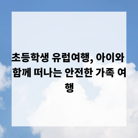 초등학생 유럽여행, 아이와 함께 떠나는 안전한 가족 여행