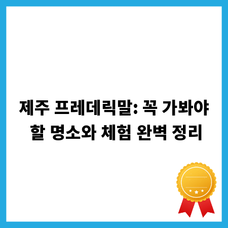 제주 프레데릭말: 꼭 가봐야 할 명소와 체험 완벽 정리