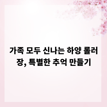 가족 모두 신나는 하양 롤러장, 특별한 추억 만들기