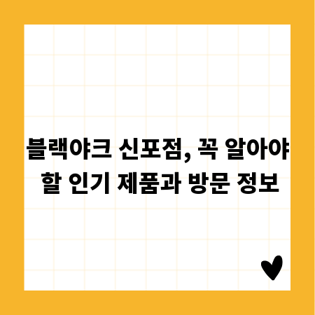 블랙야크 신포점, 꼭 알아야 할 인기 제품과 방문 정보