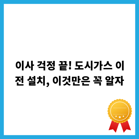 이사 걱정 끝! 도시가스 이전 설치, 이것만은 꼭 알자