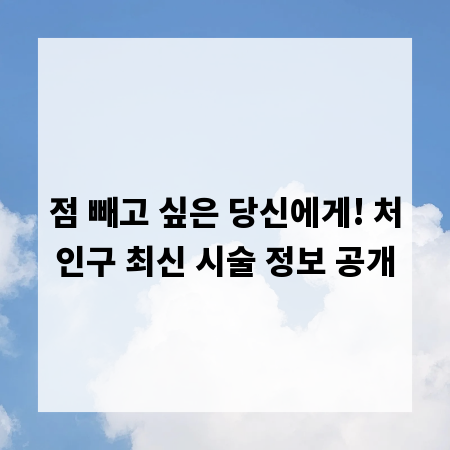 점 빼고 싶은 당신에게! 처인구 최신 시술 정보 공개