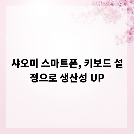 샤오미 스마트폰, 키보드 설정으로 생산성 UP