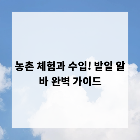 농촌 체험과 수입! 밭일 알바 완벽 가이드