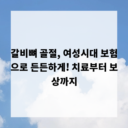 갈비뼈 골절, 여성시대 보험으로 든든하게! 치료부터 보상까지