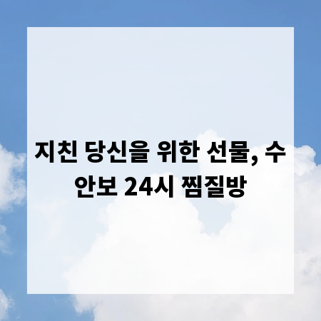 지친 당신을 위한 선물, 수안보 24시 찜질방