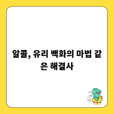 알콜, 유리 백화의 마법 같은 해결사