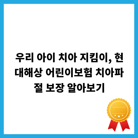 우리 아이 치아 지킴이, 현대해상 어린이보험 치아파절 보장 알아보기