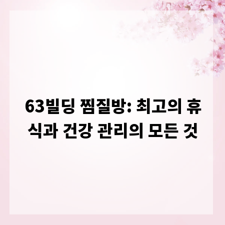 63빌딩 찜질방: 최고의 휴식과 건강 관리의 모든 것