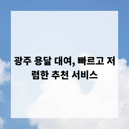 광주 용달 대여, 빠르고 저렴한 추천 서비스